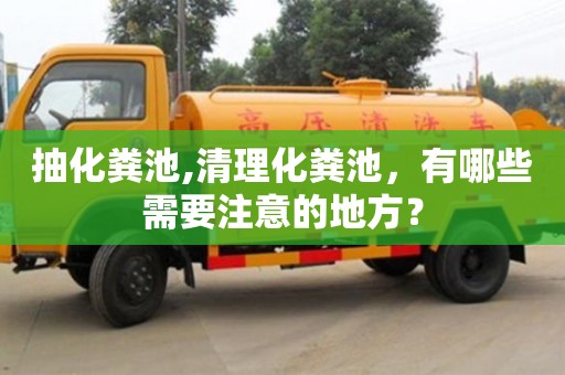 抽化糞池,清理化糞池，有哪些需要注意的地方？