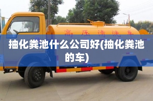北京抽化糞池什么公司好(抽化糞池的車)
