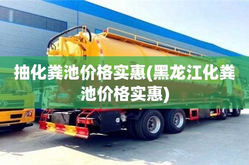 抽化糞池價格實惠(黑龍江化糞池價格實惠)
