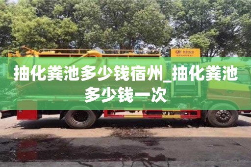 抽化糞池多少錢宿州_抽化糞池多少錢一次