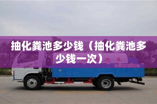 抽化糞池多少錢（抽化糞池多少錢一次）