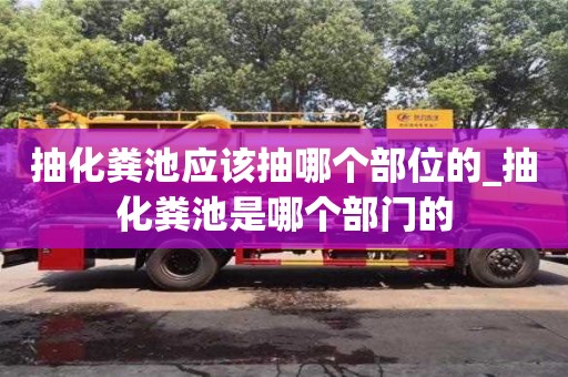 北京抽化糞池應該抽哪個部位的_抽化糞池是哪個部門的