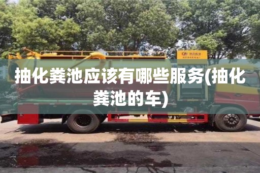 北京抽化糞池應該有哪些服務(抽化糞池的車)