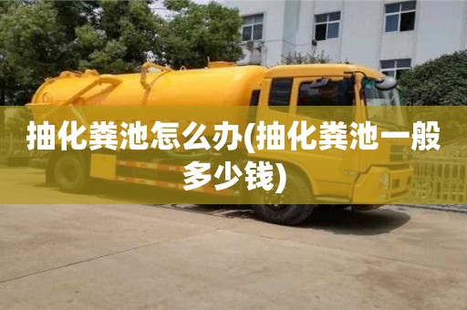 抽化糞池怎么辦(抽化糞池一般多少錢)