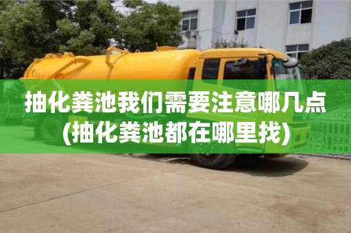 抽化糞池我們需要注意哪幾點(抽化糞池都在哪里找)