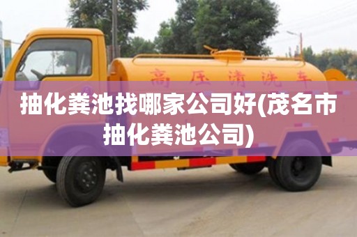 抽化糞池找哪家公司好(茂名市抽化糞池公司)