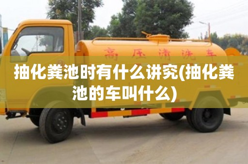 北京抽化糞池時有什么講究(抽化糞池的車叫什么)