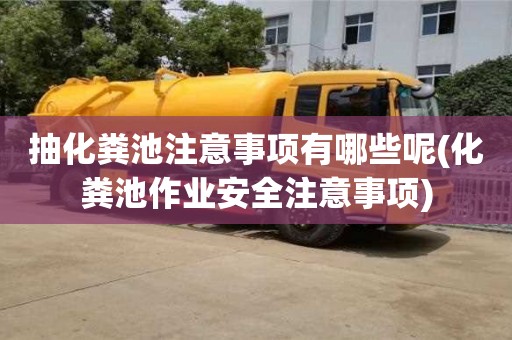 抽化糞池注意事項有哪些呢(化糞池作業安全注意事項)