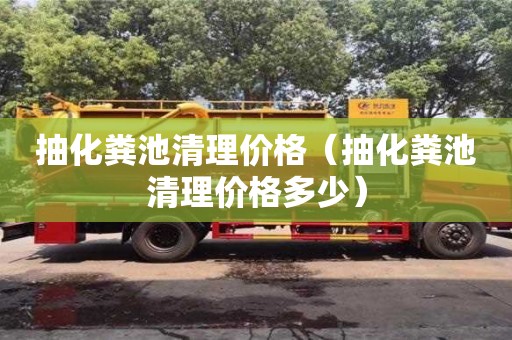 北京抽化糞池清理價(jià)格（抽化糞池清理價(jià)格多少）