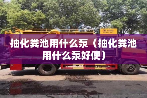 北京抽化糞池用什么泵（抽化糞池用什么泵好使）