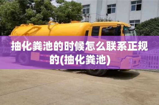 北京抽化糞池的時候怎么聯系正規的(抽化糞池)
