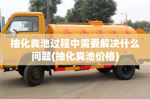 北京抽化糞池過程中需要解決什么問題(抽化糞池價格)