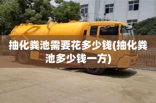 北京抽化糞池需要花多少錢(抽化糞池多少錢一方)