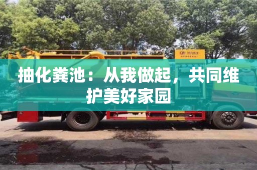 北京抽化糞池：從我做起，共同維護美好家園