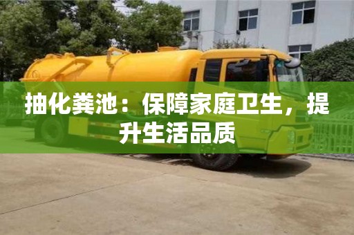 抽化糞池:保障家庭衛生,提升生活品質 抽化糞池:保障家庭衛生,提升生活品質