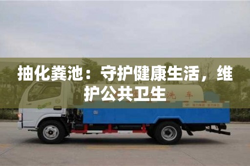 北京抽化糞池：守護健康生活，維護公共衛生