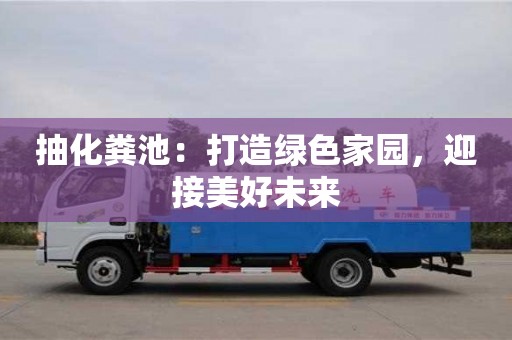 北京抽化糞池：打造綠色家園，迎接美好未來