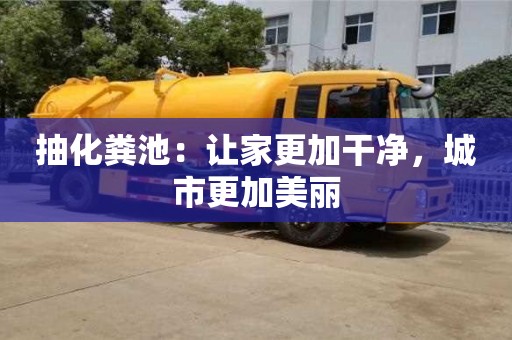抽化糞池：讓家更加干凈，城市更加美麗