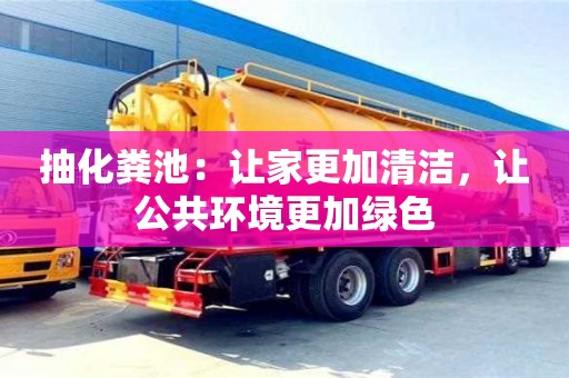 北京抽化糞池：讓家更加清潔，讓公共環(huán)境更加綠色