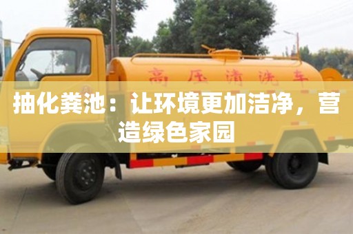 北京抽化糞池：讓環境更加潔凈，營造綠色家園