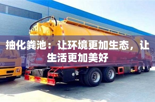 北京抽化糞池：讓環境更加生態，讓生活更加美好