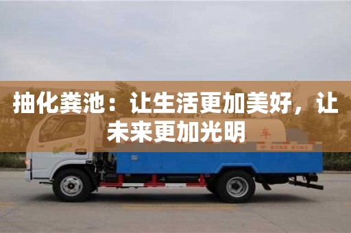 抽化糞池:讓生活更加美好,讓未來更加光明 抽化糞池:讓生活更加美好,讓未來更加光明