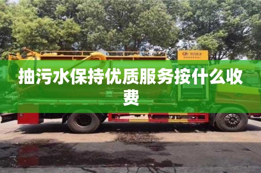 北京抽污水保持優質服務按什么收費