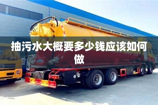 抽污水大概要多少錢應該如何做 抽污水大概要多少錢應該如何做