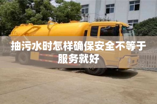 北京抽污水時怎樣確保安全不等于服務就好