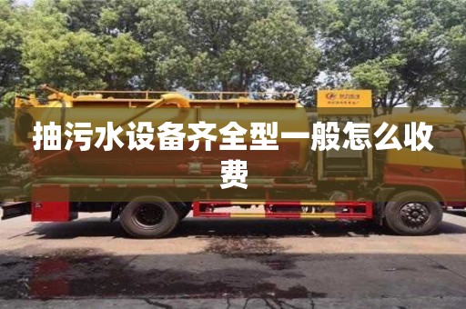 北京抽污水設備齊全型一般怎么收費