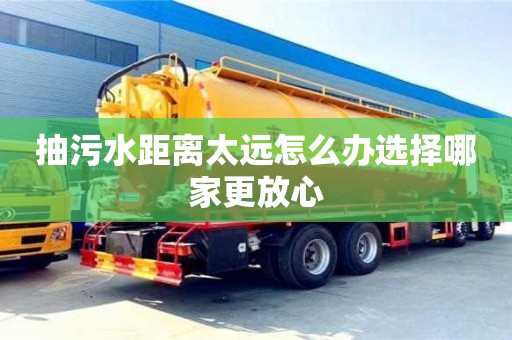 抽污水距離太遠怎么辦選擇哪家更放心