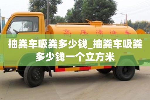 北京抽糞車吸糞多少錢_抽糞車吸糞多少錢一個立方米