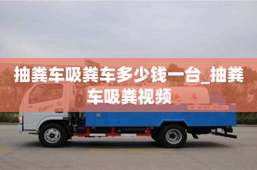 北京抽糞車吸糞車多少錢一臺_抽糞車吸糞視頻