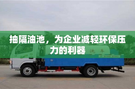 北京抽隔油池，為企業(yè)減輕環(huán)保壓力的利器