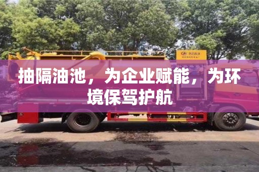 抽隔油池，為企業賦能，為環境保駕護航