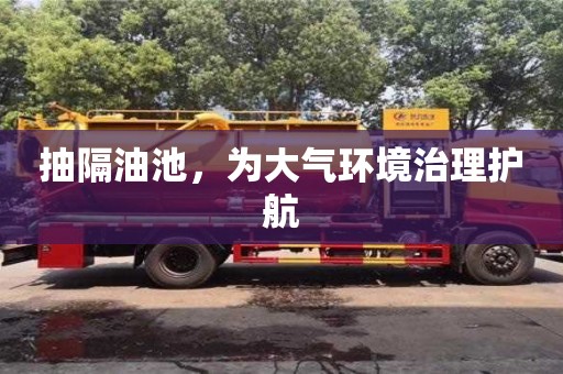 北京抽隔油池，為大氣環境治理護航