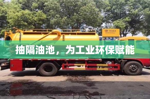 北京抽隔油池，為工業(yè)環(huán)保賦能