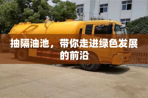 北京抽隔油池，帶你走進綠色發展的前沿
