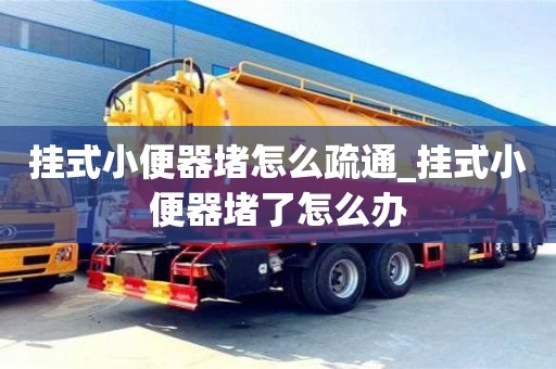 掛式小便器堵怎么疏通_掛式小便器堵了怎么辦