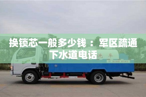 換鎖芯一般多少錢 ：軍區(qū)疏通下水道電話