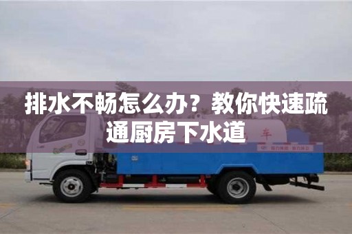 排水不暢怎么辦?教你快速疏通廚房下水道 排水不暢怎么辦?教你快速疏通廚房下水道