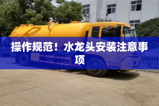 北京操作規范！水龍頭安裝注意事項