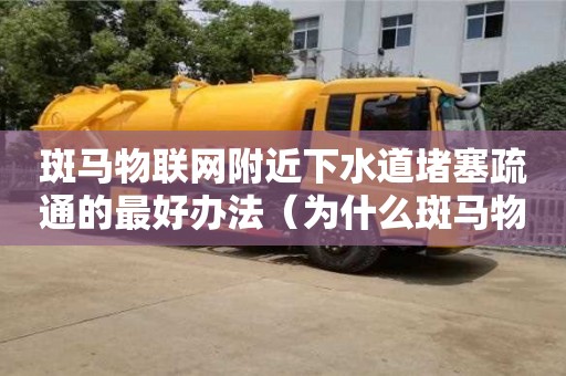 斑馬物聯(lián)網(wǎng)附近下水道堵塞疏通的最好辦法（為什么斑馬物聯(lián)網(wǎng)單號(hào)查不了）