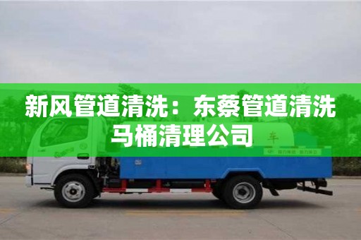 北京新風管道清洗：東蔡管道清洗馬桶清理公司