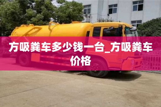 北京方吸糞車多少錢一臺_方吸糞車價格
