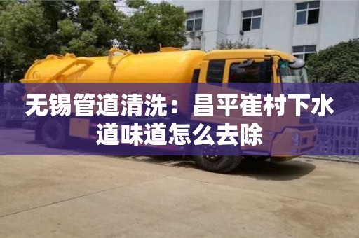 無錫管道清洗：昌平崔村下水道味道怎么去除