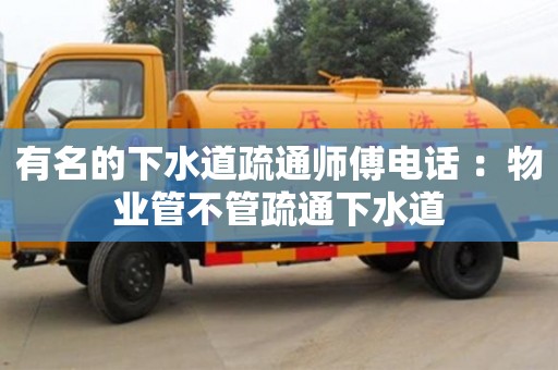 有名的下水道疏通師傅電話 ：物業管不管疏通下水道