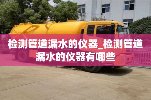 北京檢測管道漏水的儀器_檢測管道漏水的儀器有哪些