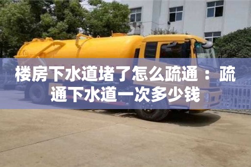 北京樓房下水道堵了怎么疏通 ：疏通下水道一次多少錢(qián)