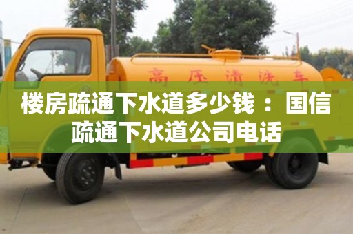 樓房疏通下水道多少錢 ：國信疏通下水道公司電話